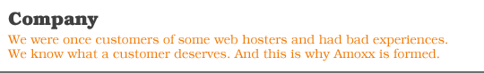 We were once customers of some web hosters and had bad experiences. We know what a customer deserves. And this is why Amoxx is formed.